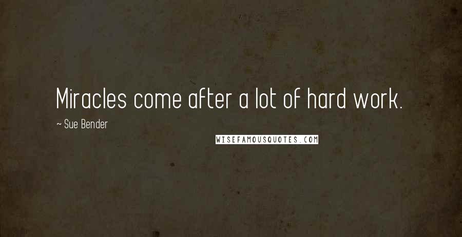 Sue Bender Quotes: Miracles come after a lot of hard work.