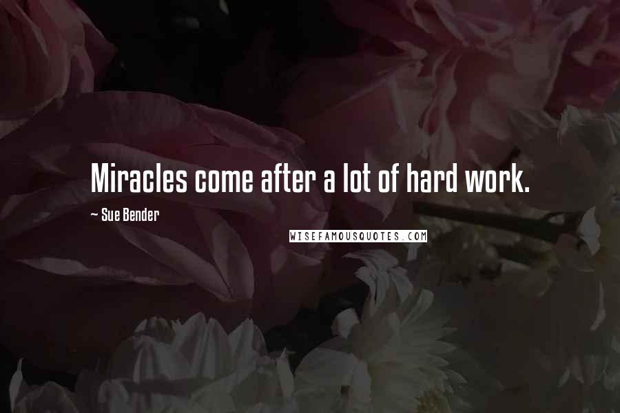 Sue Bender Quotes: Miracles come after a lot of hard work.