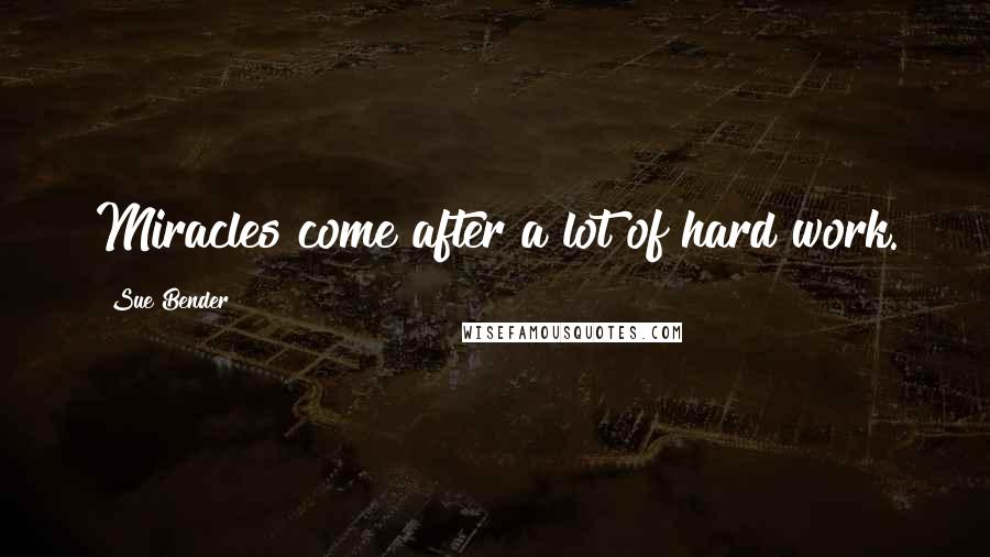 Sue Bender Quotes: Miracles come after a lot of hard work.
