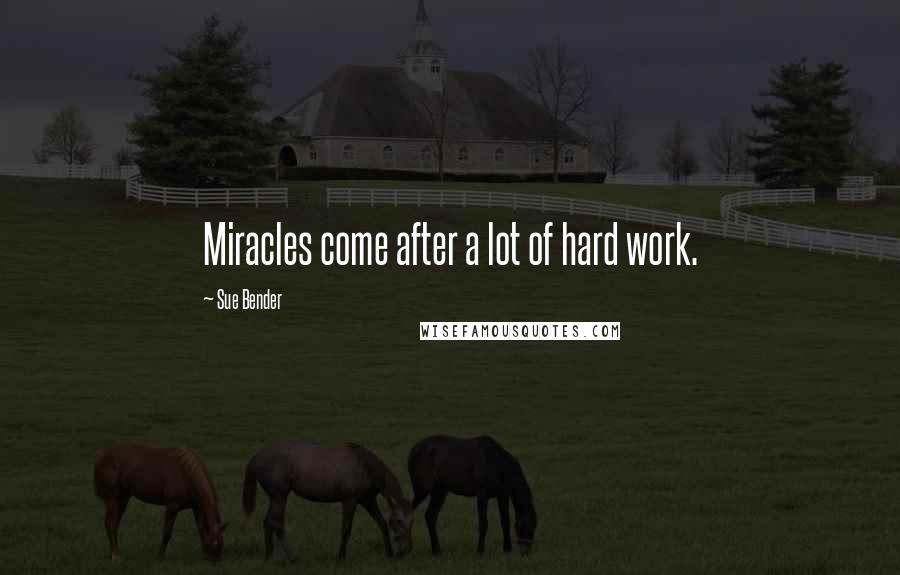 Sue Bender Quotes: Miracles come after a lot of hard work.