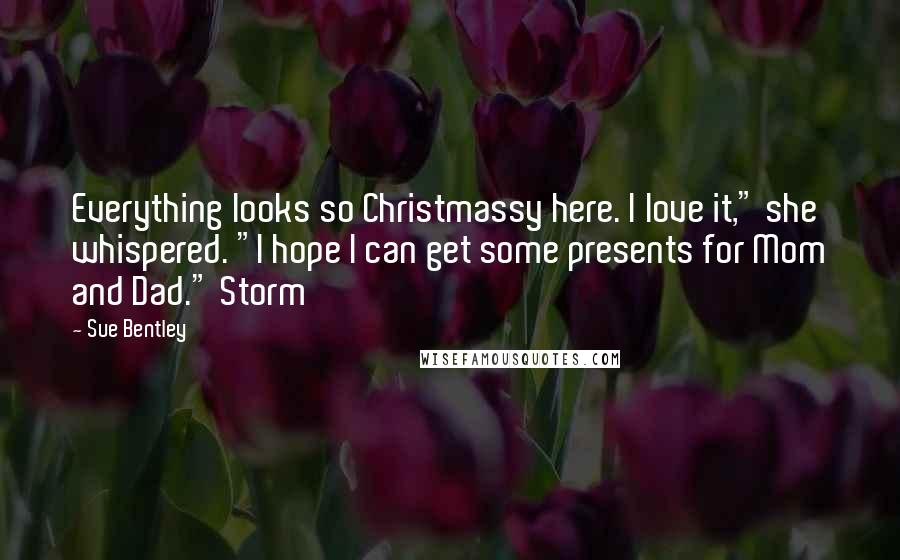 Sue Bentley Quotes: Everything looks so Christmassy here. I love it," she whispered. "I hope I can get some presents for Mom and Dad." Storm