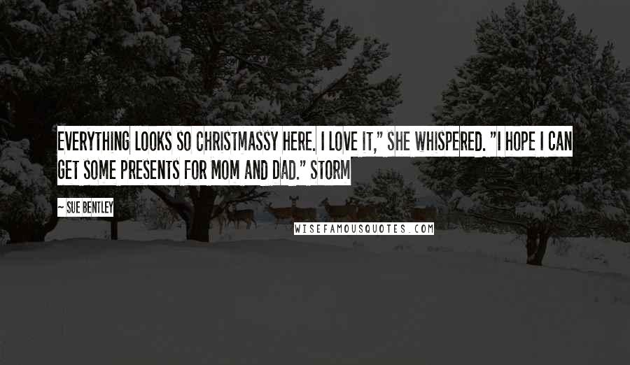 Sue Bentley Quotes: Everything looks so Christmassy here. I love it," she whispered. "I hope I can get some presents for Mom and Dad." Storm