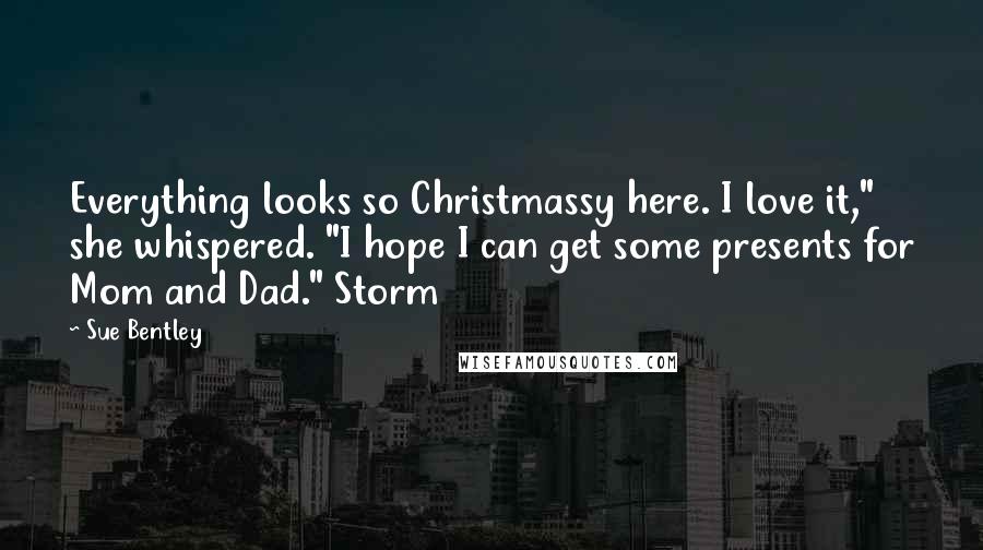 Sue Bentley Quotes: Everything looks so Christmassy here. I love it," she whispered. "I hope I can get some presents for Mom and Dad." Storm