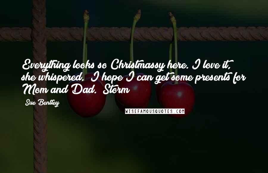 Sue Bentley Quotes: Everything looks so Christmassy here. I love it," she whispered. "I hope I can get some presents for Mom and Dad." Storm