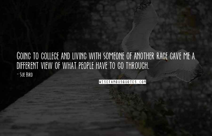 Sue Bird Quotes: Going to college and living with someone of another race gave me a different view of what people have to go through.