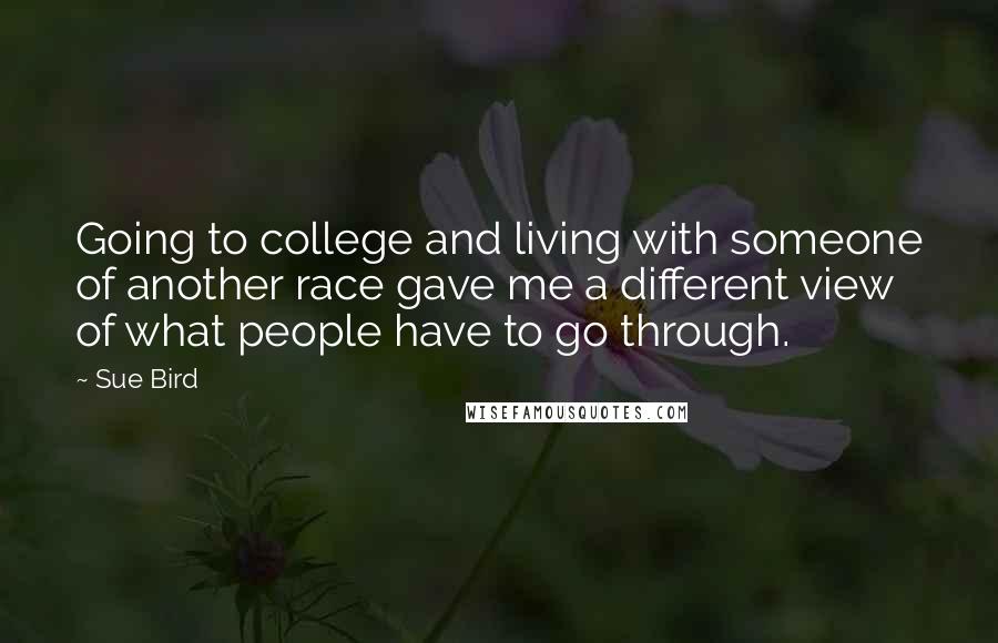 Sue Bird Quotes: Going to college and living with someone of another race gave me a different view of what people have to go through.