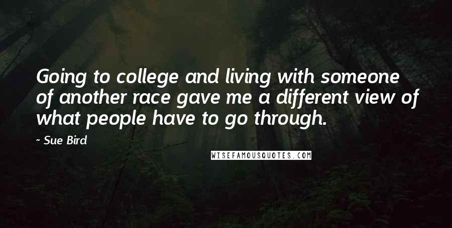 Sue Bird Quotes: Going to college and living with someone of another race gave me a different view of what people have to go through.