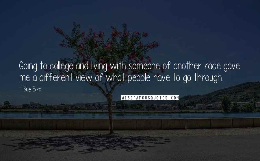 Sue Bird Quotes: Going to college and living with someone of another race gave me a different view of what people have to go through.