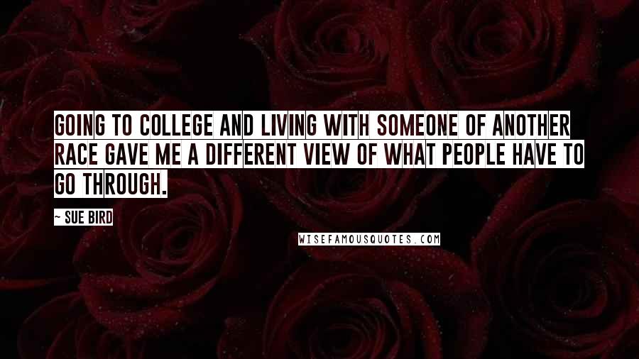 Sue Bird Quotes: Going to college and living with someone of another race gave me a different view of what people have to go through.