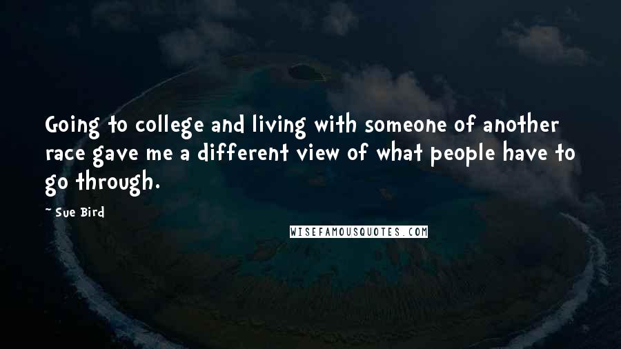 Sue Bird Quotes: Going to college and living with someone of another race gave me a different view of what people have to go through.