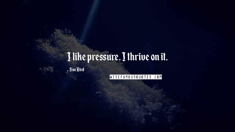 Sue Bird Quotes: I like pressure. I thrive on it.
