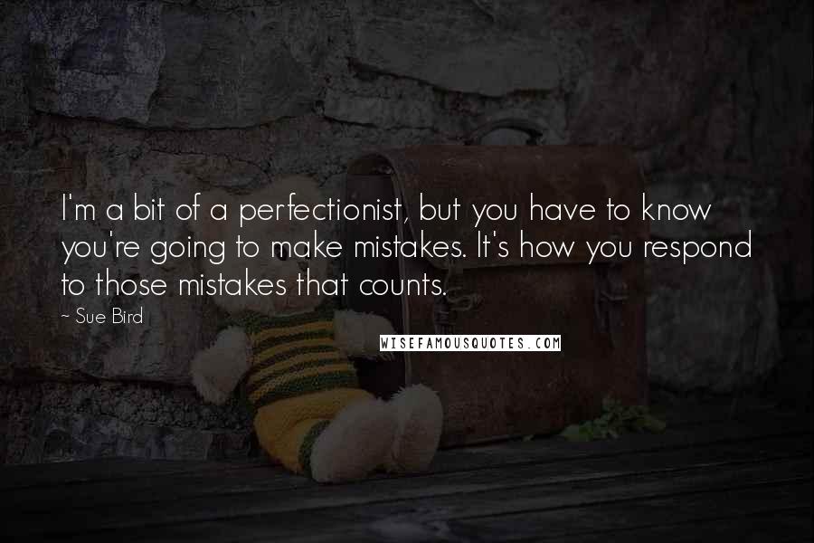 Sue Bird Quotes: I'm a bit of a perfectionist, but you have to know you're going to make mistakes. It's how you respond to those mistakes that counts.