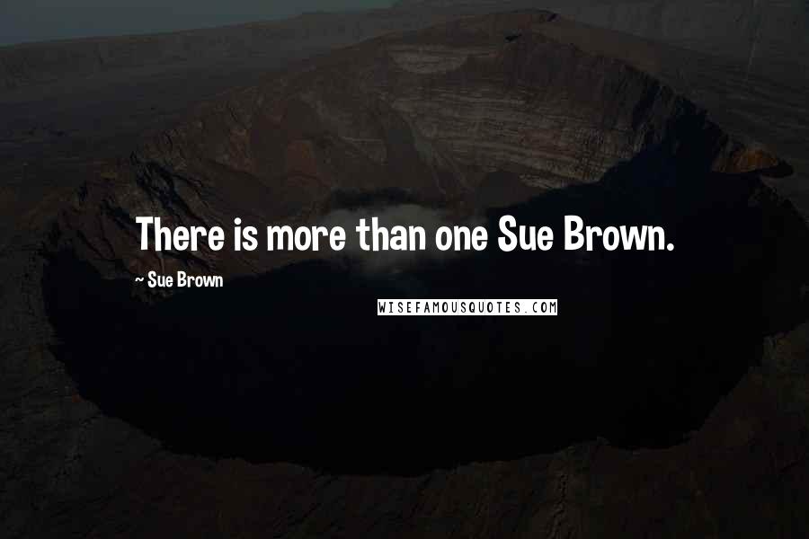 Sue Brown Quotes: There is more than one Sue Brown.