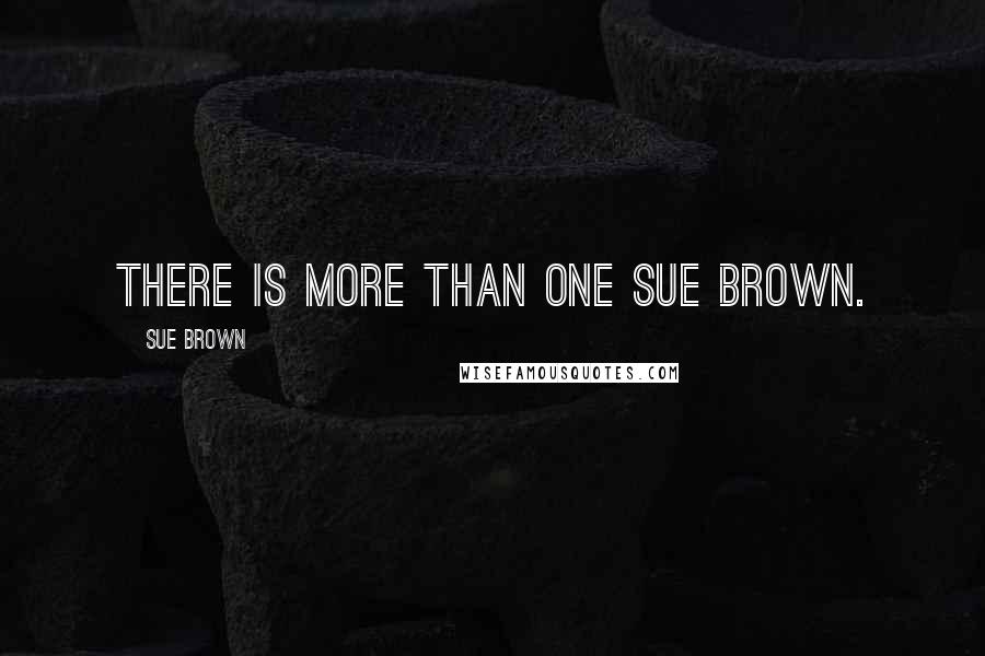 Sue Brown Quotes: There is more than one Sue Brown.