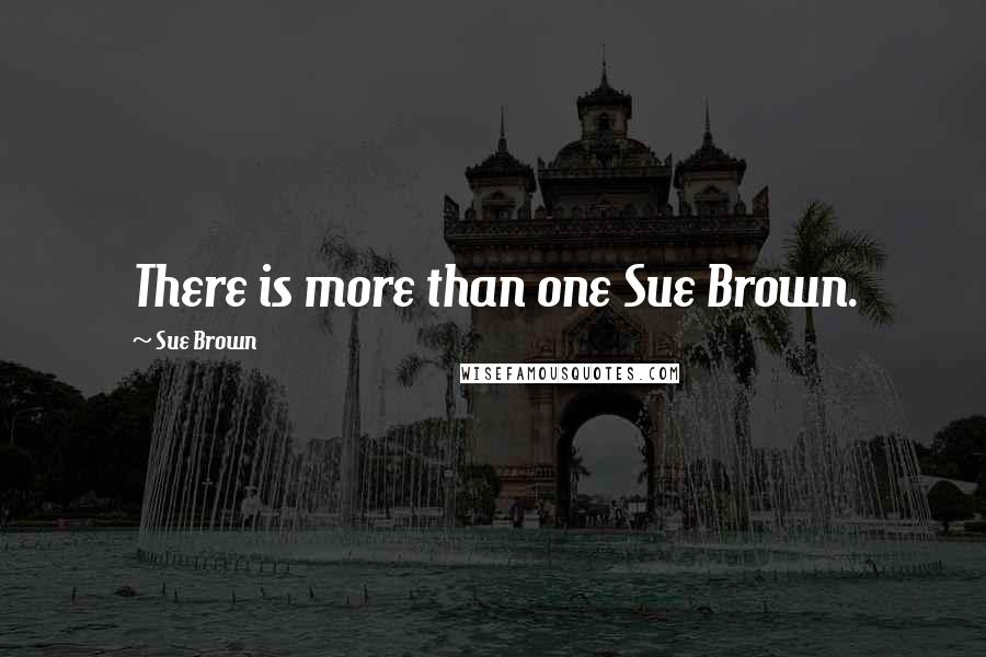 Sue Brown Quotes: There is more than one Sue Brown.