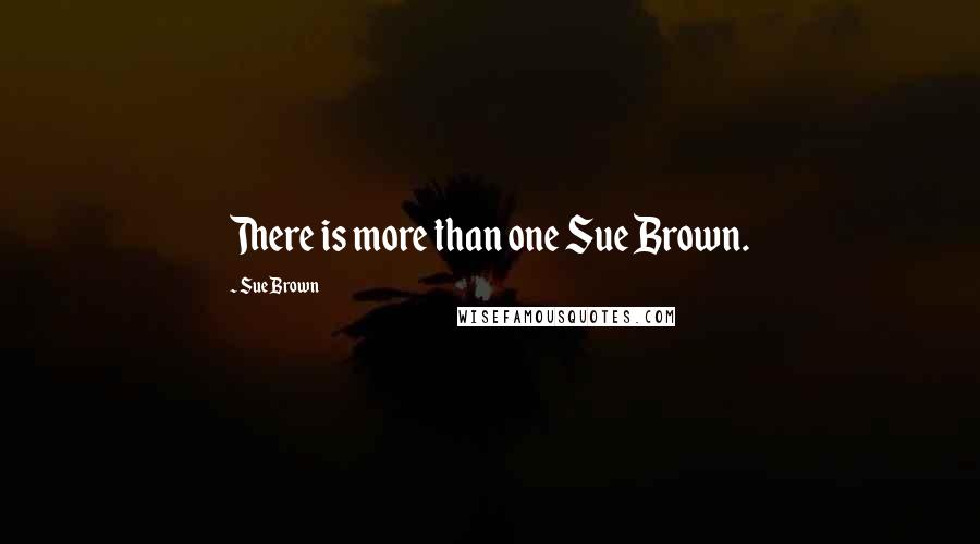 Sue Brown Quotes: There is more than one Sue Brown.