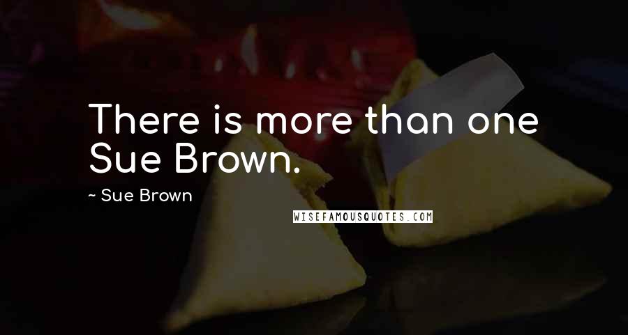 Sue Brown Quotes: There is more than one Sue Brown.