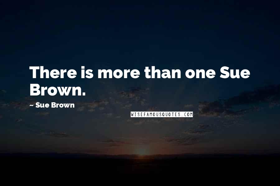 Sue Brown Quotes: There is more than one Sue Brown.