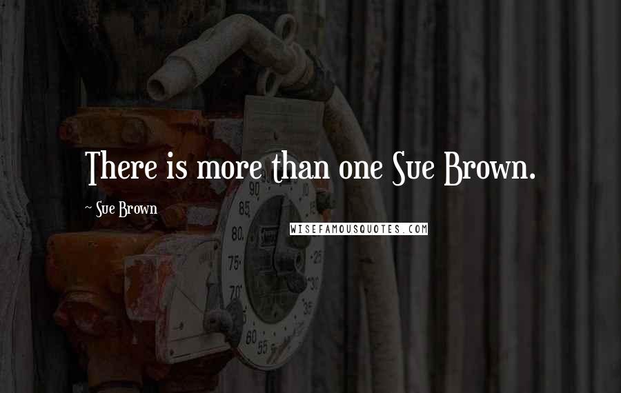 Sue Brown Quotes: There is more than one Sue Brown.