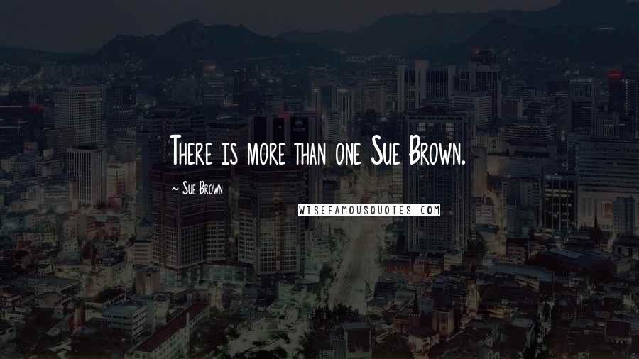 Sue Brown Quotes: There is more than one Sue Brown.