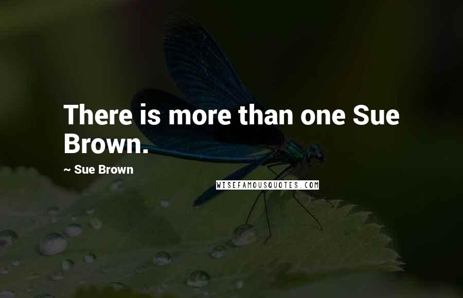 Sue Brown Quotes: There is more than one Sue Brown.