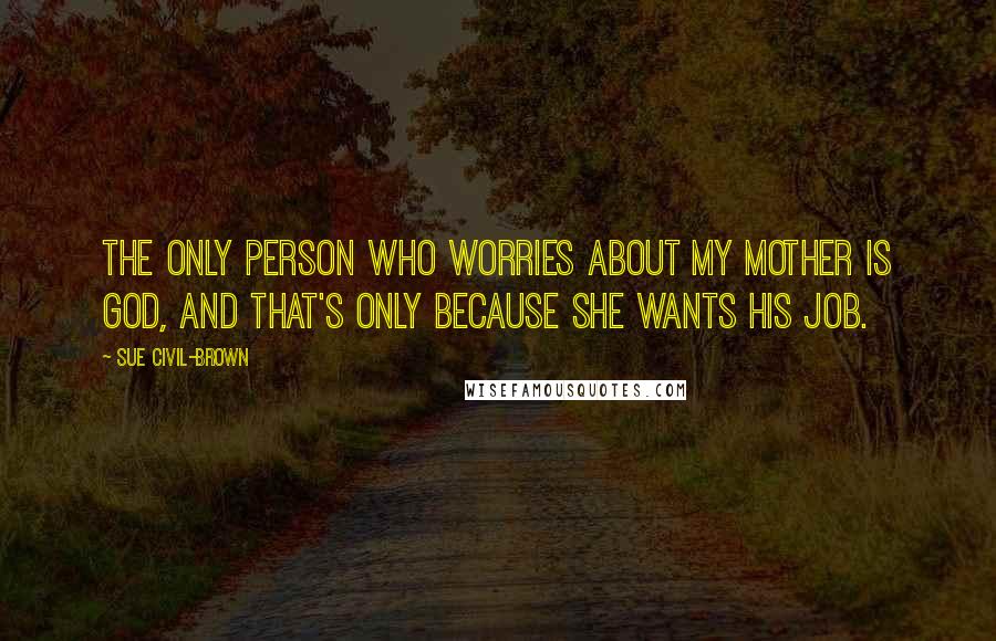 Sue Civil-Brown Quotes: The only person who worries about my mother is God, and that's only because she wants His job.