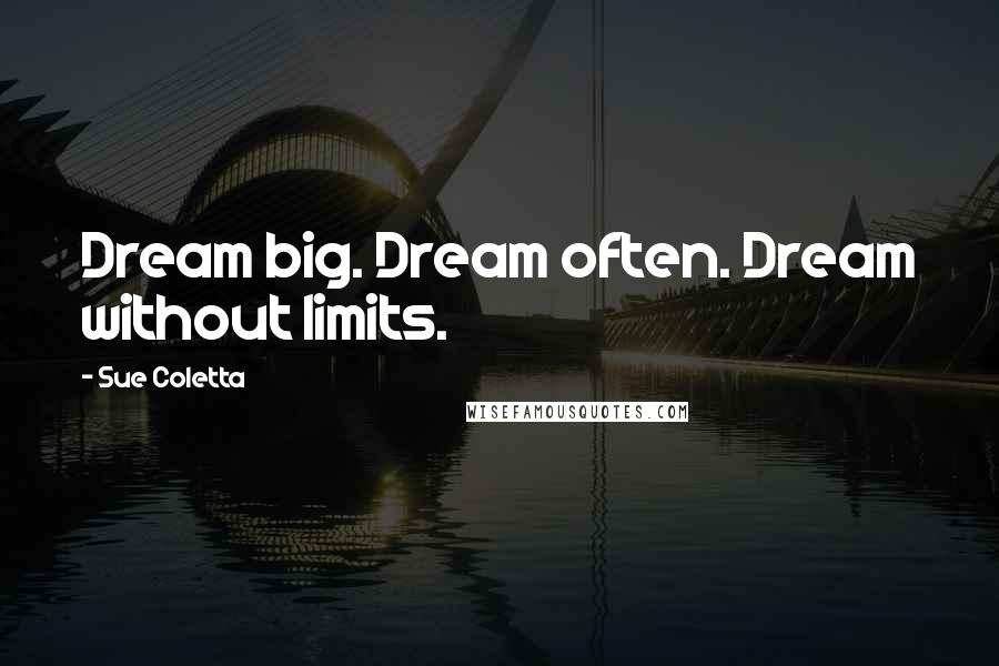 Sue Coletta Quotes: Dream big. Dream often. Dream without limits.