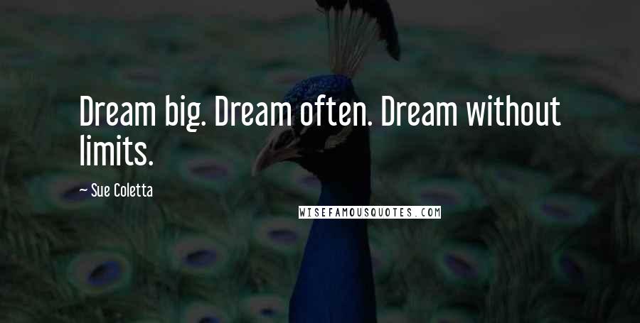 Sue Coletta Quotes: Dream big. Dream often. Dream without limits.