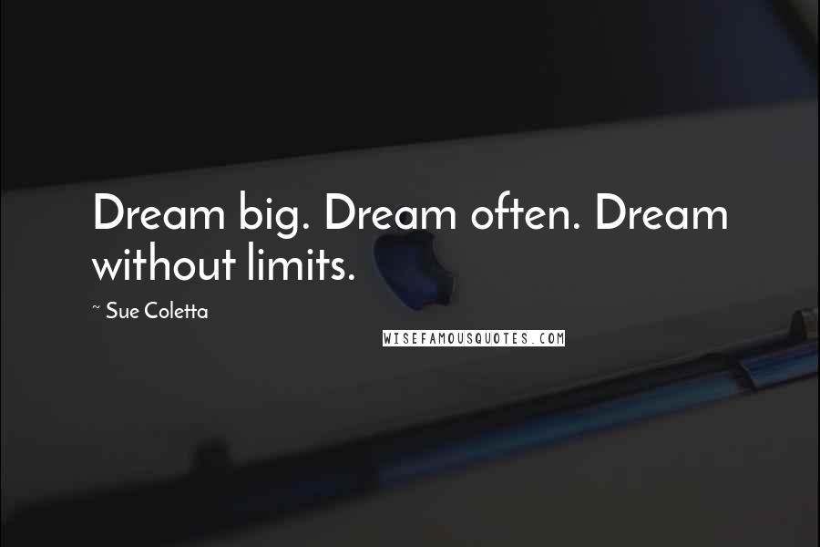 Sue Coletta Quotes: Dream big. Dream often. Dream without limits.