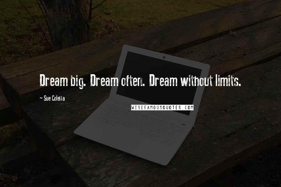 Sue Coletta Quotes: Dream big. Dream often. Dream without limits.