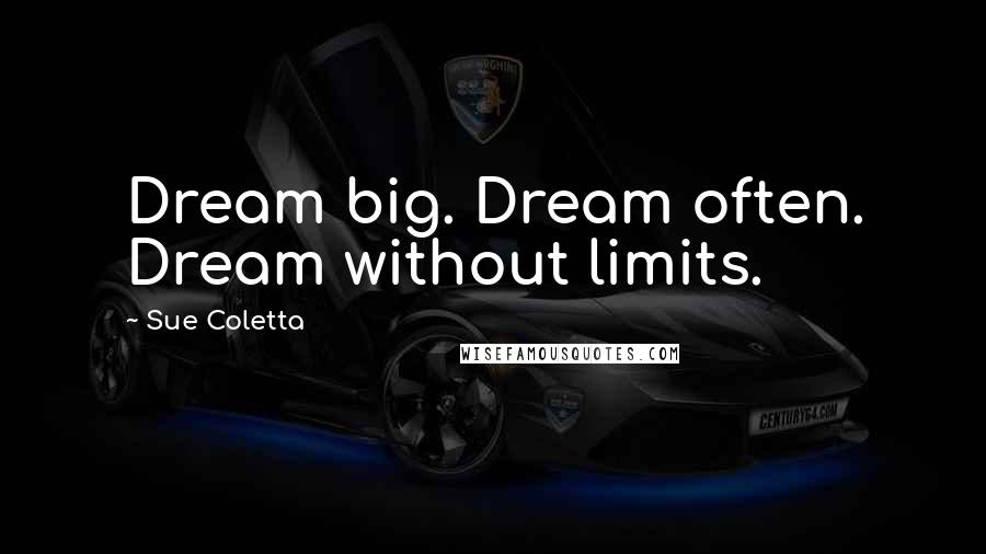 Sue Coletta Quotes: Dream big. Dream often. Dream without limits.