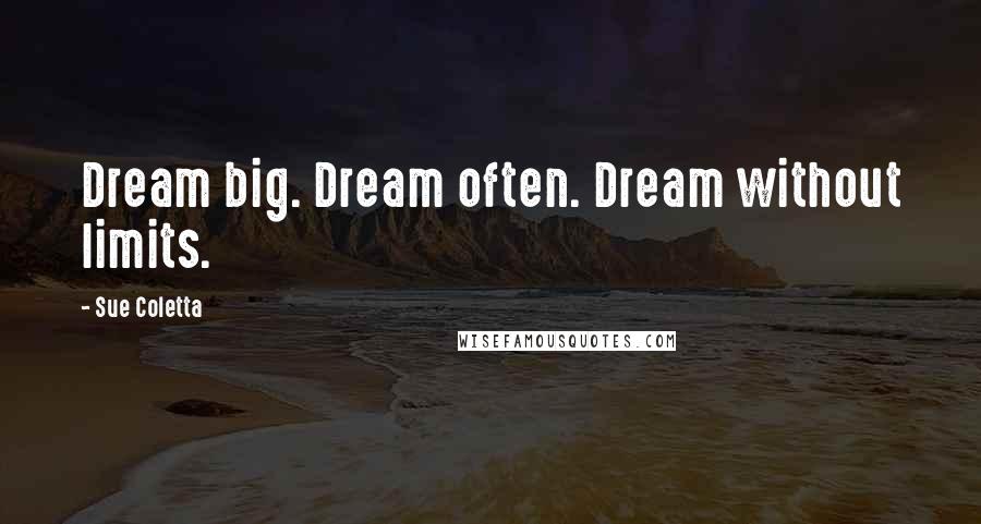 Sue Coletta Quotes: Dream big. Dream often. Dream without limits.