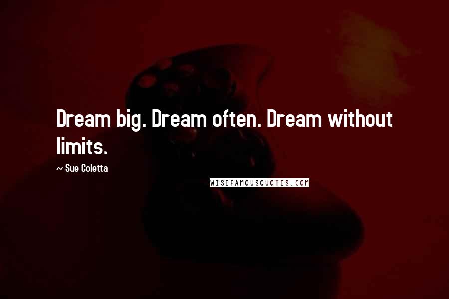 Sue Coletta Quotes: Dream big. Dream often. Dream without limits.