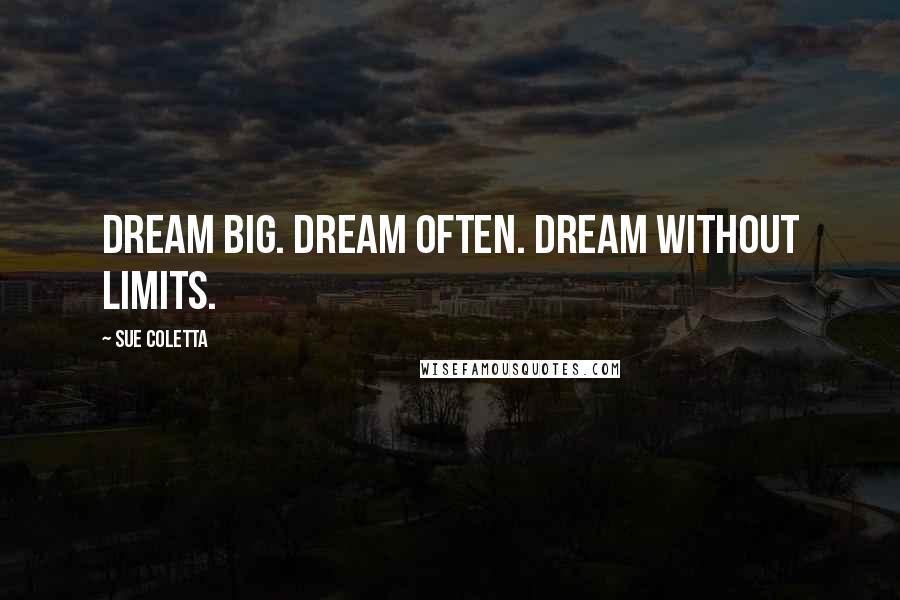Sue Coletta Quotes: Dream big. Dream often. Dream without limits.