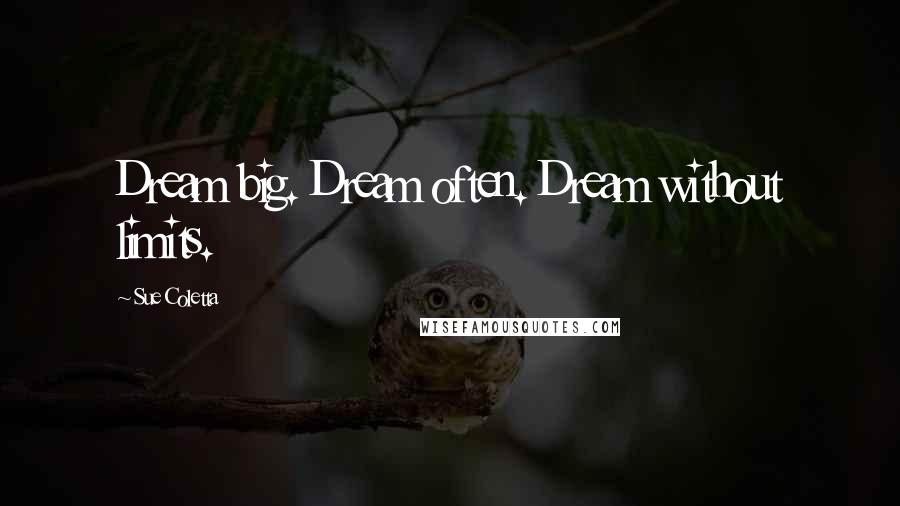 Sue Coletta Quotes: Dream big. Dream often. Dream without limits.