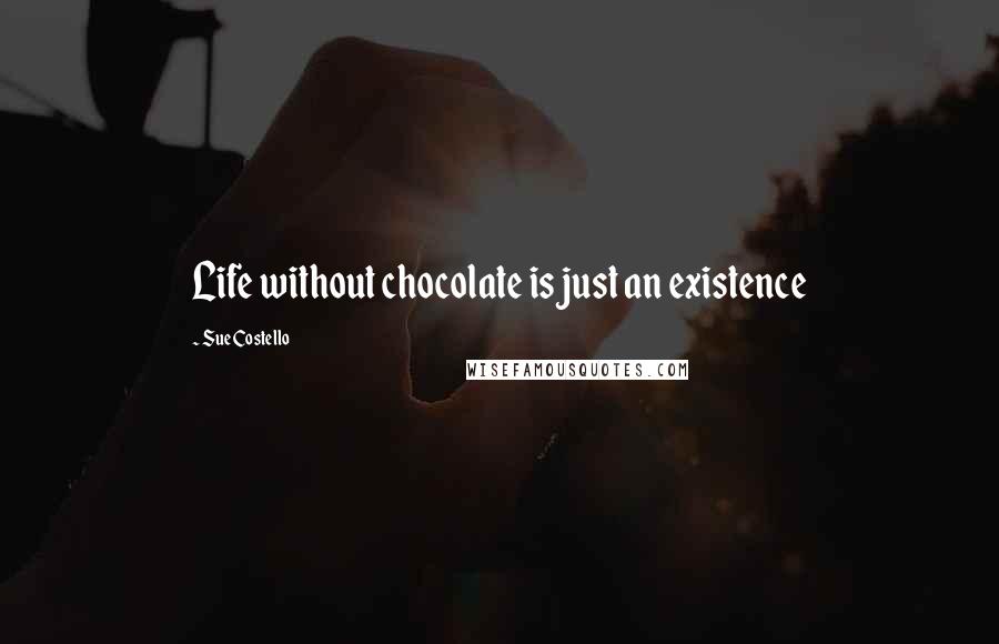 Sue Costello Quotes: Life without chocolate is just an existence