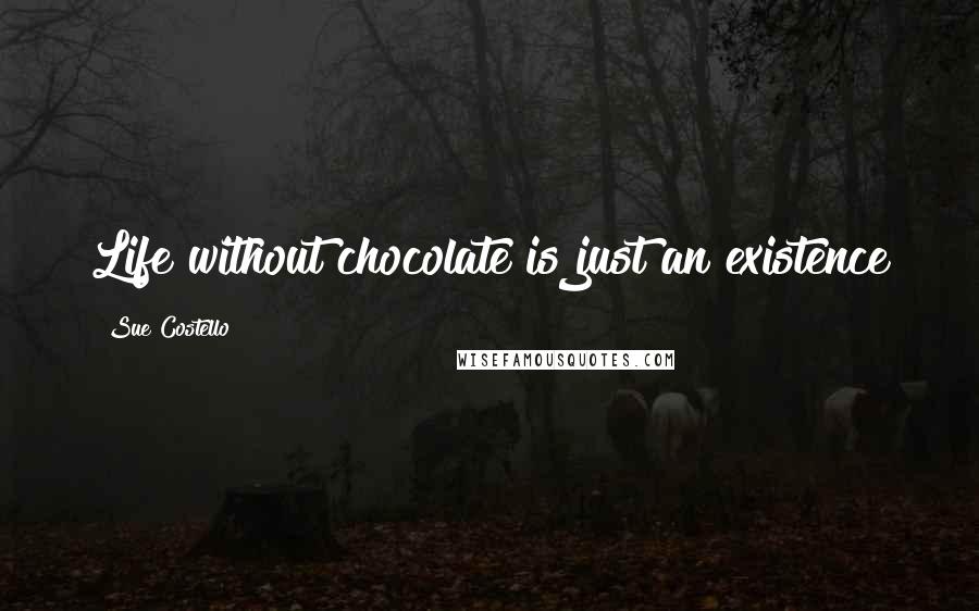 Sue Costello Quotes: Life without chocolate is just an existence