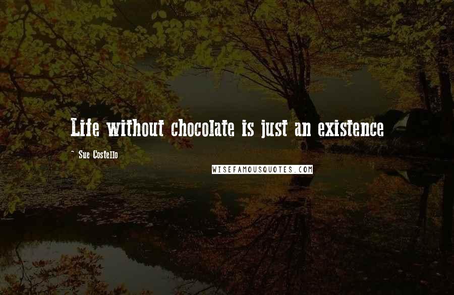 Sue Costello Quotes: Life without chocolate is just an existence