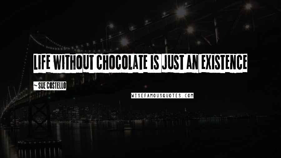 Sue Costello Quotes: Life without chocolate is just an existence