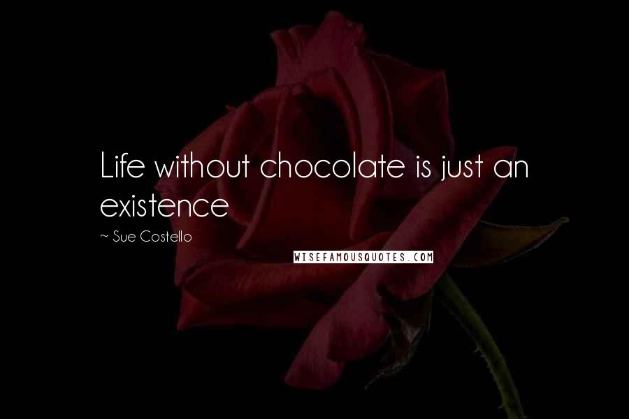 Sue Costello Quotes: Life without chocolate is just an existence