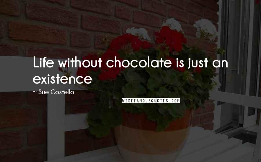 Sue Costello Quotes: Life without chocolate is just an existence