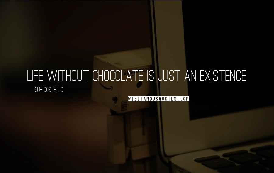 Sue Costello Quotes: Life without chocolate is just an existence