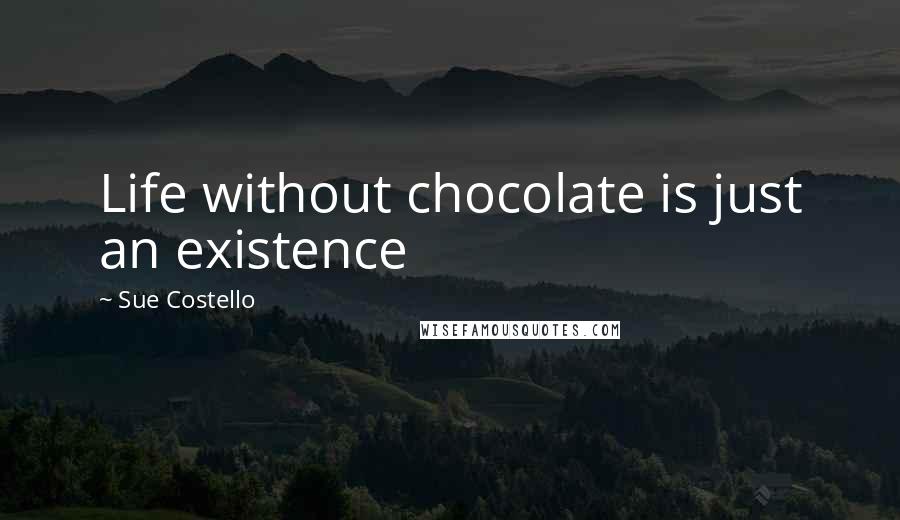 Sue Costello Quotes: Life without chocolate is just an existence