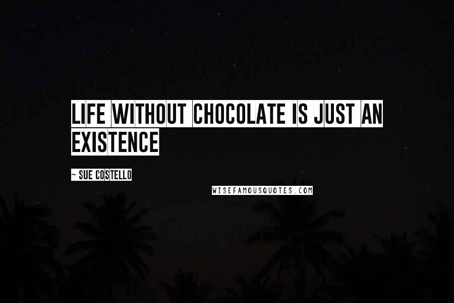 Sue Costello Quotes: Life without chocolate is just an existence