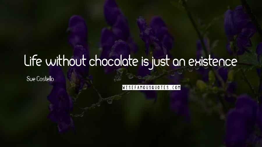 Sue Costello Quotes: Life without chocolate is just an existence