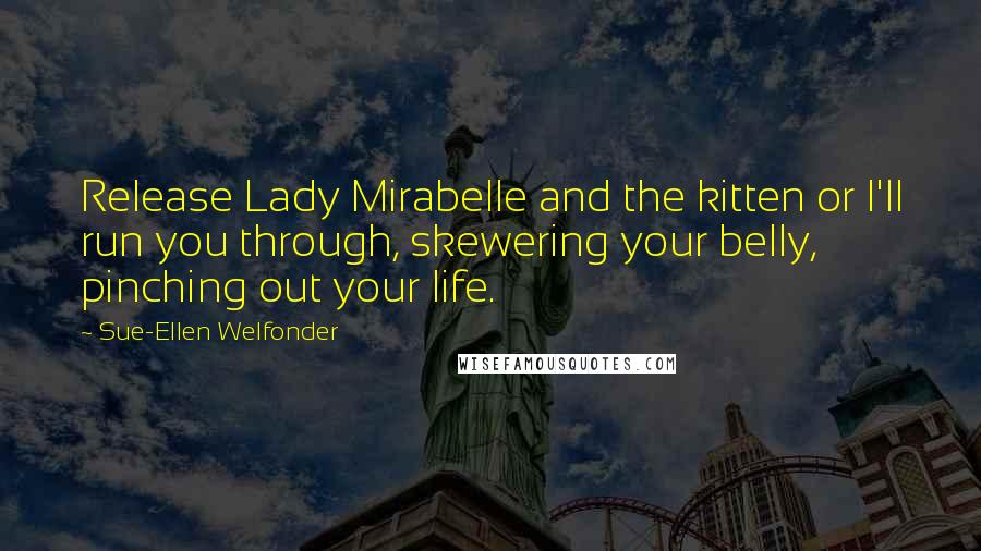 Sue-Ellen Welfonder Quotes: Release Lady Mirabelle and the kitten or I'll run you through, skewering your belly, pinching out your life.