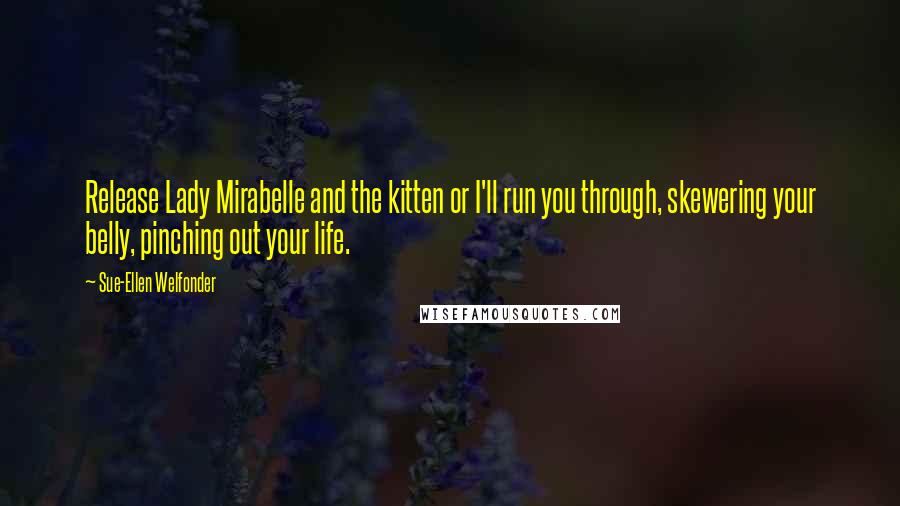 Sue-Ellen Welfonder Quotes: Release Lady Mirabelle and the kitten or I'll run you through, skewering your belly, pinching out your life.