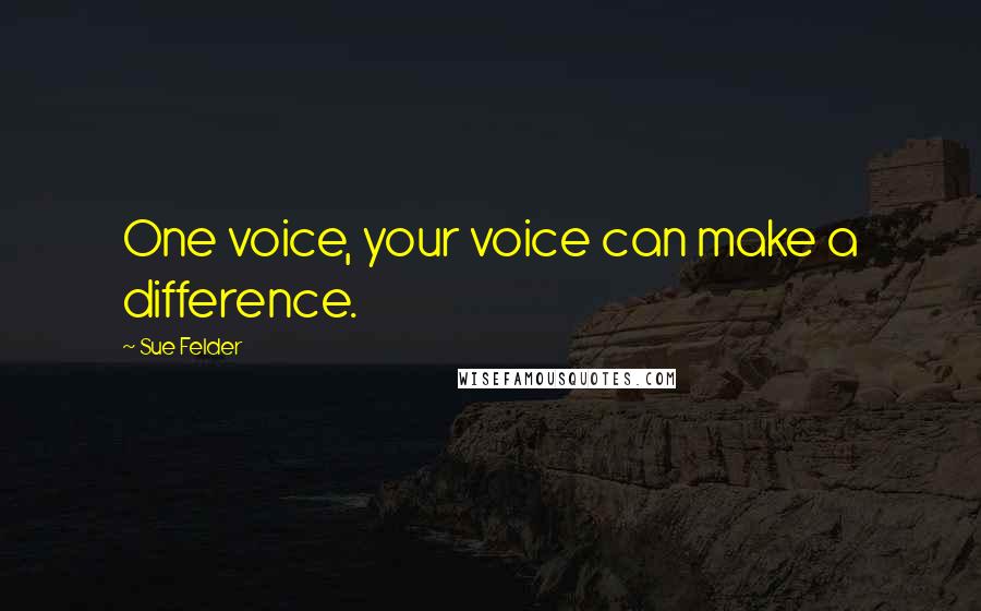 Sue Felder Quotes: One voice, your voice can make a difference.