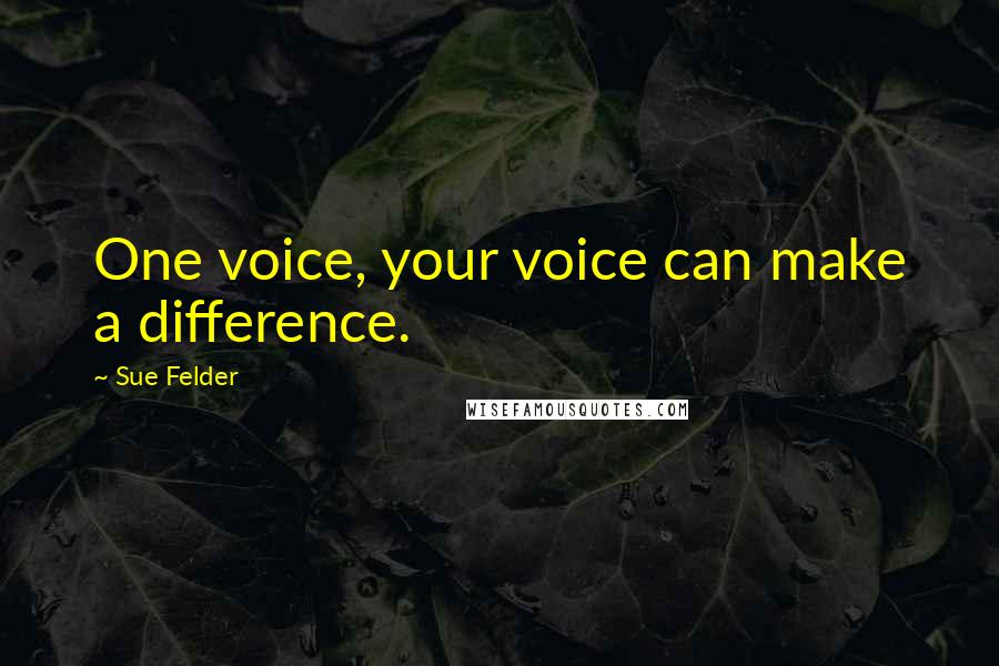 Sue Felder Quotes: One voice, your voice can make a difference.