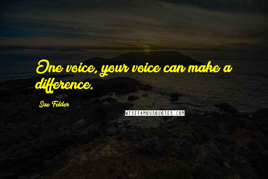 Sue Felder Quotes: One voice, your voice can make a difference.